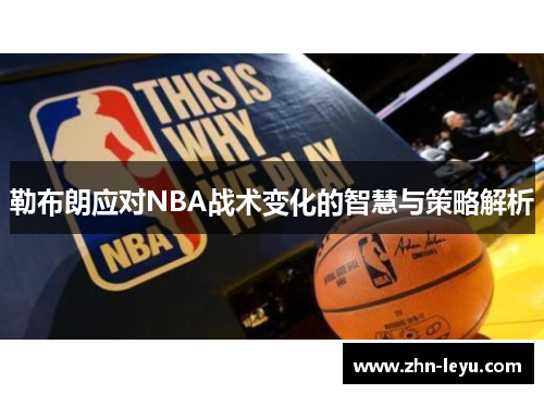 勒布朗应对NBA战术变化的智慧与策略解析