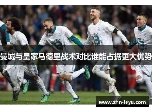 曼城与皇家马德里战术对比谁能占据更大优势