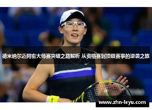 德米纳尔迈阿密大师赛突破之路解析 从资格赛到顶级赛事的逆袭之旅