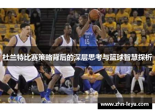 杜兰特比赛策略背后的深层思考与篮球智慧探析
