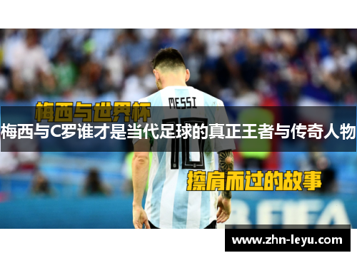 梅西与C罗谁才是当代足球的真正王者与传奇人物