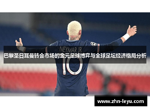巴黎圣日耳曼转会市场的金元足球博弈与全球足坛经济格局分析