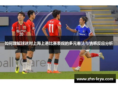 如何理解球迷对上海上港比赛表现的多元看法与情感反应分析