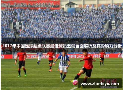 2017年中国足球超级联赛最佳球员五强全面解析及其影响力分析