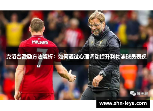 克洛普激励方法解析：如何通过心理调动提升利物浦球员表现