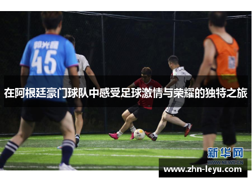 在阿根廷豪门球队中感受足球激情与荣耀的独特之旅