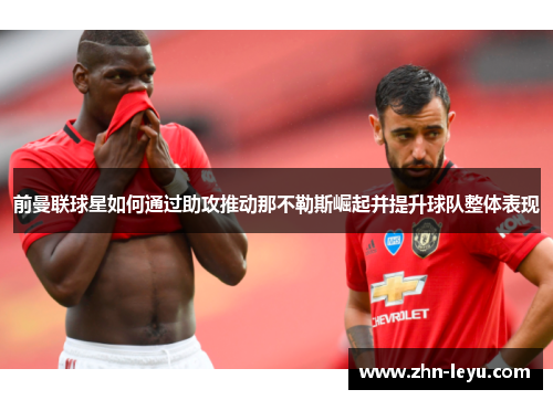 前曼联球星如何通过助攻推动那不勒斯崛起并提升球队整体表现