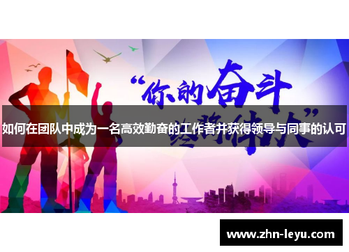 如何在团队中成为一名高效勤奋的工作者并获得领导与同事的认可
