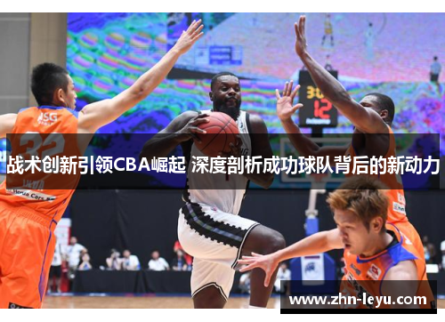 战术创新引领CBA崛起 深度剖析成功球队背后的新动力