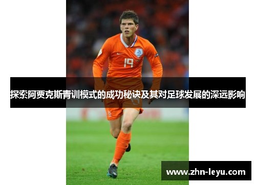 探索阿贾克斯青训模式的成功秘诀及其对足球发展的深远影响