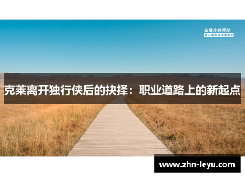 克莱离开独行侠后的抉择：职业道路上的新起点