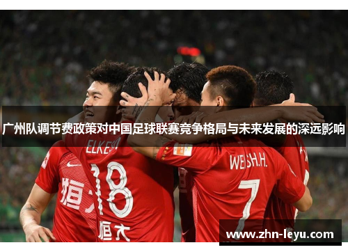 广州队调节费政策对中国足球联赛竞争格局与未来发展的深远影响