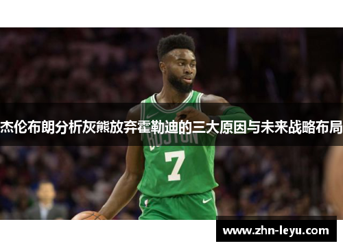 杰伦布朗分析灰熊放弃霍勒迪的三大原因与未来战略布局