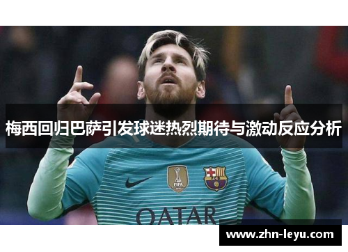 梅西回归巴萨引发球迷热烈期待与激动反应分析
