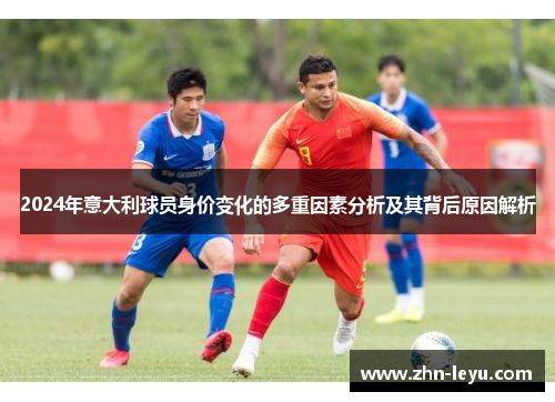 2024年意大利球员身价变化的多重因素分析及其背后原因解析