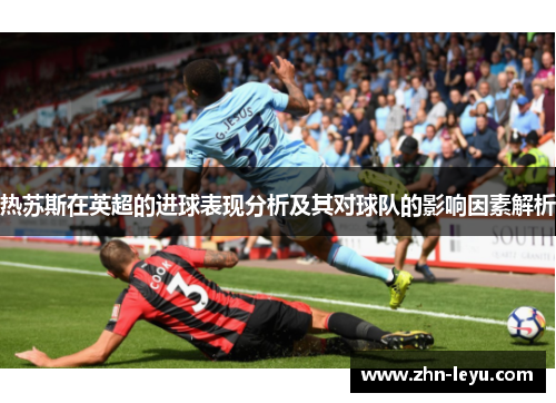 热苏斯在英超的进球表现分析及其对球队的影响因素解析