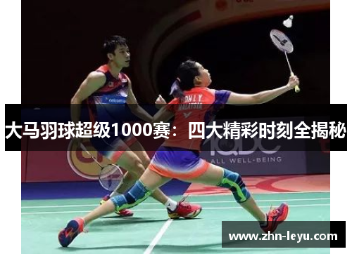大马羽球超级1000赛：四大精彩时刻全揭秘