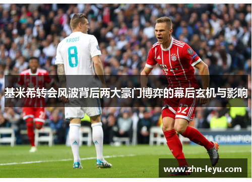 基米希转会风波背后两大豪门博弈的幕后玄机与影响