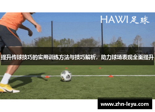 提升传球技巧的实用训练方法与技巧解析，助力球场表现全面提升