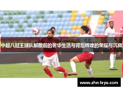 中超八冠王球队解散前的奢华生活与背后辉煌的荣耀与沉寂