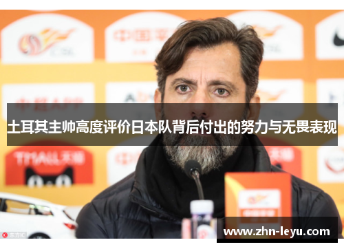 土耳其主帅高度评价日本队背后付出的努力与无畏表现
