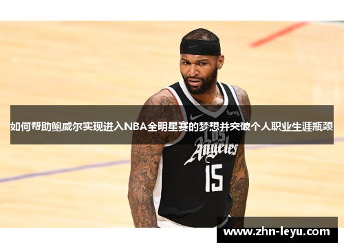 如何帮助鲍威尔实现进入NBA全明星赛的梦想并突破个人职业生涯瓶颈