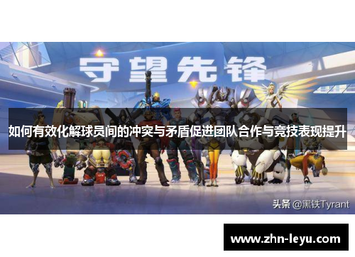 如何有效化解球员间的冲突与矛盾促进团队合作与竞技表现提升
