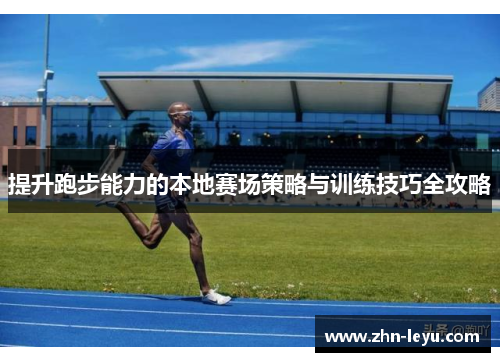 提升跑步能力的本地赛场策略与训练技巧全攻略