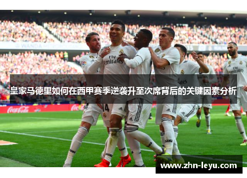 皇家马德里如何在西甲赛季逆袭升至次席背后的关键因素分析