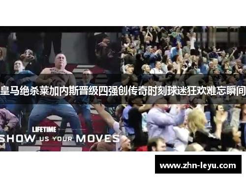 皇马绝杀莱加内斯晋级四强创传奇时刻球迷狂欢难忘瞬间