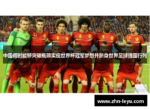 中国何时能够突破瓶颈实现世界杯冠军梦想并跻身世界足球强国行列