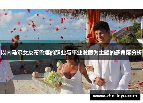 以内马尔女友布鲁娜的职业与事业发展为主题的多角度分析