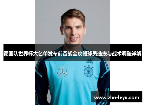 德国队世界杯大名单发布前备战全攻略球员选拔与战术调整详解