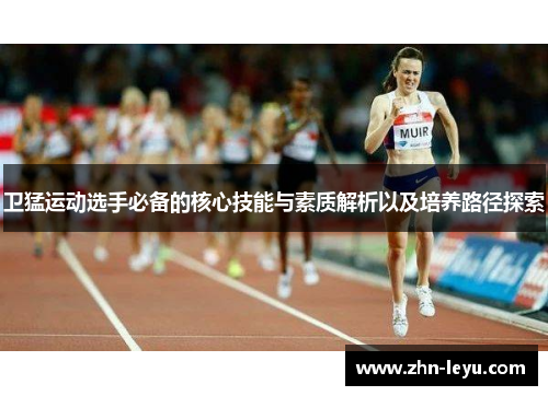 卫猛运动选手必备的核心技能与素质解析以及培养路径探索