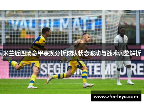 米兰近四场意甲表现分析球队状态波动与战术调整解析