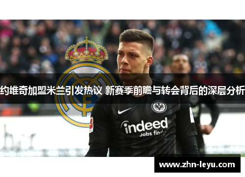 约维奇加盟米兰引发热议 新赛季前瞻与转会背后的深层分析