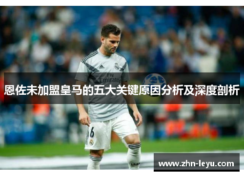 恩佐未加盟皇马的五大关键原因分析及深度剖析
