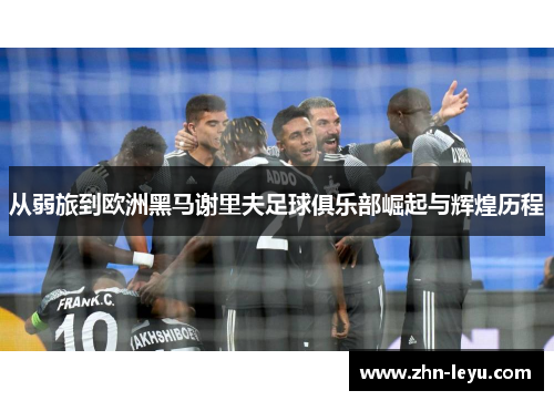 从弱旅到欧洲黑马谢里夫足球俱乐部崛起与辉煌历程