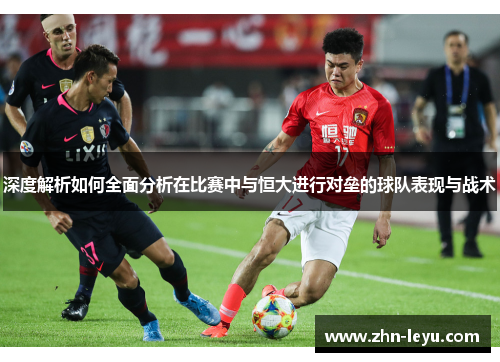 深度解析如何全面分析在比赛中与恒大进行对垒的球队表现与战术