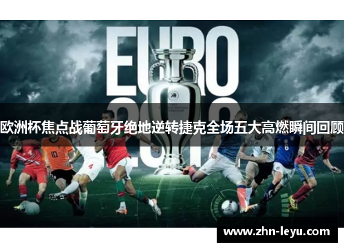 欧洲杯焦点战葡萄牙绝地逆转捷克全场五大高燃瞬间回顾