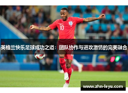 英格兰快乐足球成功之道：团队协作与进攻激情的完美融合