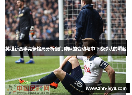 英超新赛季竞争格局分析豪门球队的变动与中下游球队的崛起