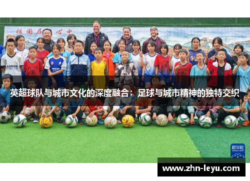 英超球队与城市文化的深度融合：足球与城市精神的独特交织