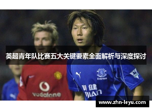 英超青年队比赛五大关键要素全面解析与深度探讨