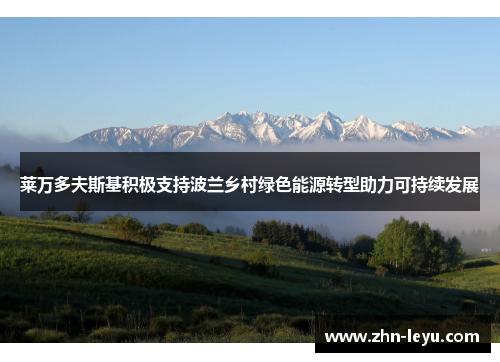 莱万多夫斯基积极支持波兰乡村绿色能源转型助力可持续发展 莱万多夫斯基积极支持波兰乡村绿色能源转型助力可持续发展