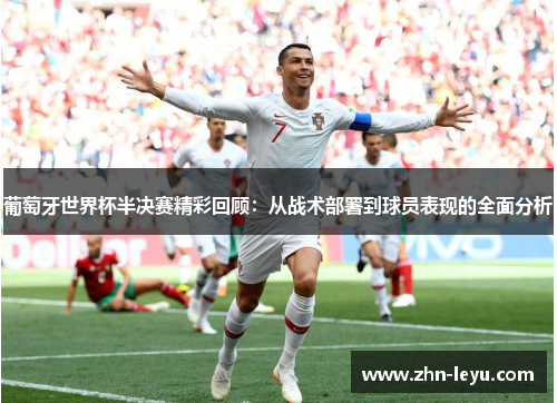 葡萄牙世界杯半决赛精彩回顾：从战术部署到球员表现的全面分析