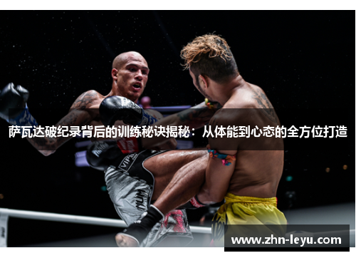 萨瓦达破纪录背后的训练秘诀揭秘：从体能到心态的全方位打造