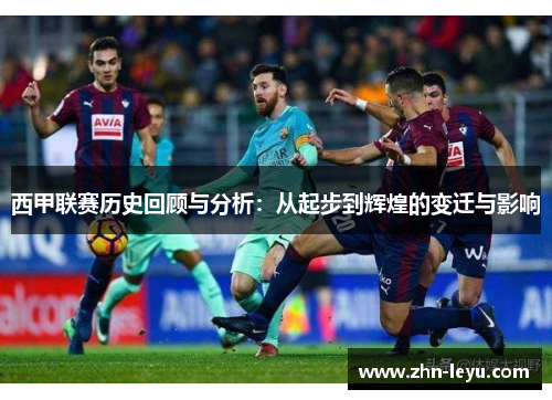 西甲联赛历史回顾与分析:从起步到辉煌的变迁与影响 西甲联赛历史回顾与分析:从起步到辉煌的变迁与影响