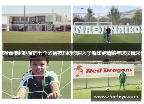 观看俄超联赛的七个必备技巧助你深入了解比赛精髓与球员风采 观看俄超联赛的七个必备技巧助你深入了解比赛精髓与球员风采