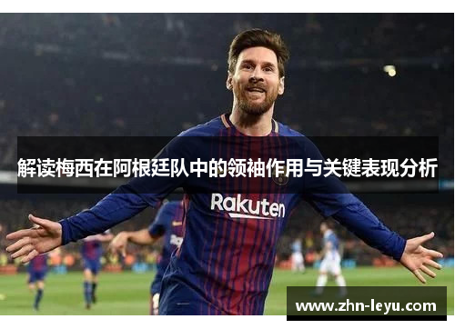 解读梅西在阿根廷队中的领袖作用与关键表现分析 解读梅西在阿根廷队中的领袖作用与关键表现分析